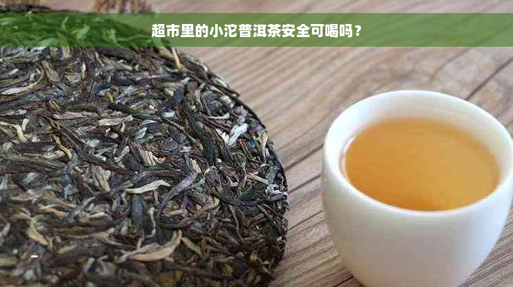 超市里的小沱普洱茶安全可喝吗？