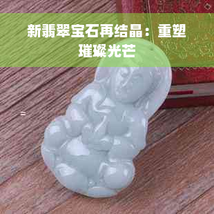 新翡翠宝石再结晶：重塑璀璨光芒