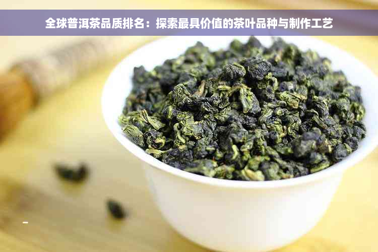 全球普洱茶品质排名：探索更具价值的茶叶品种与制作工艺