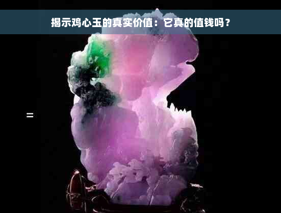 揭示鸡心玉的真实价值：它真的值钱吗？