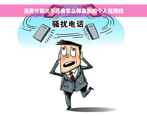 消费分期欠不还会怎么样会影响个人信用吗