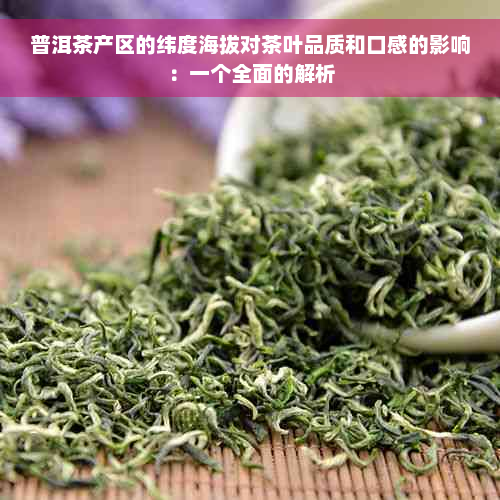 普洱茶产区的纬度海拔对茶叶品质和口感的影响：一个全面的解析