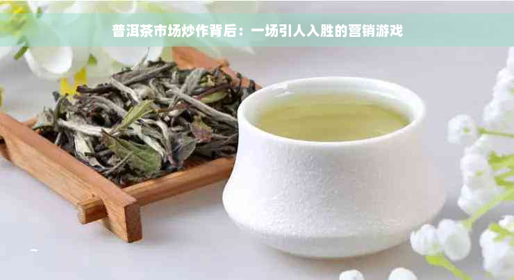 普洱茶市场炒作背后：一场引人入胜的营销游戏