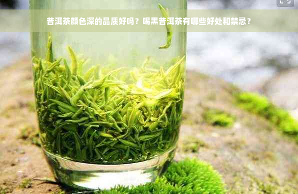 普洱茶颜色深的品质好吗？喝黑普洱茶有哪些好处和禁忌？