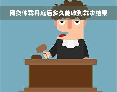 网贷仲裁开庭后多久能收到裁决结果