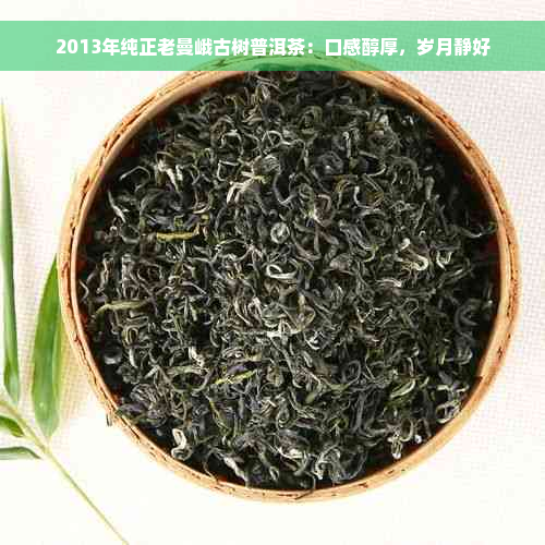 2013年纯正老曼峨古树普洱茶：口感醇厚，岁月静好