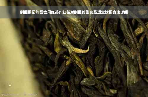 例假期间能否饮用红茶？红茶对例假的影响及适宜饮用方法详解