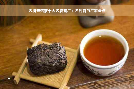 古树普洱茶十大名牌茶厂：名列前的厂家盘点