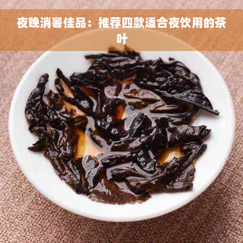 夜晚消暑佳品：推荐四款适合夜饮用的茶叶