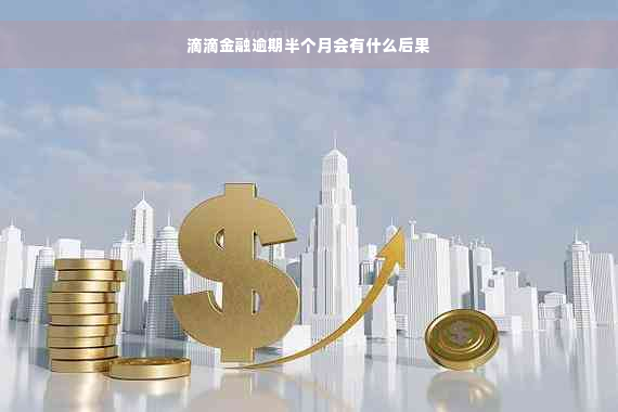 滴滴金融逾期半个月会有什么后果