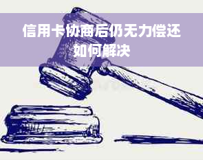 信用卡协商后仍无力偿还如何解决