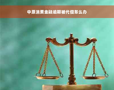 中原消费金融逾期被代偿怎么办