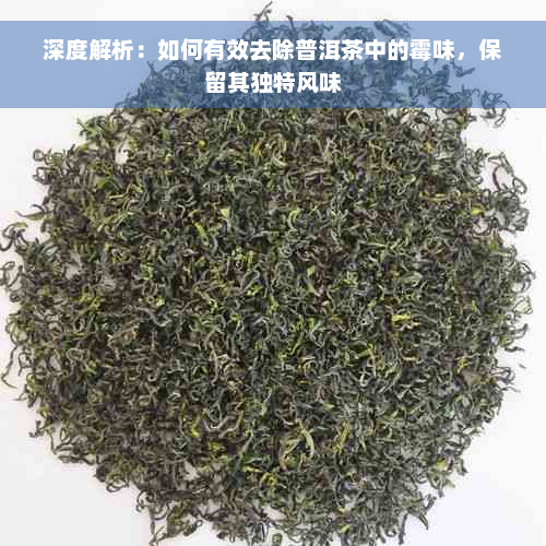 深度解析：如何有效去除普洱茶中的霉味，保留其独特风味