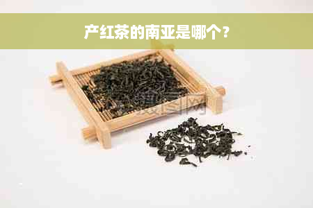 产红茶的南亚是哪个？