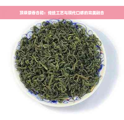 顶级茶香合和：传统工艺与现代口感的完美融合