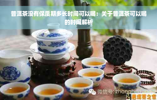 普洱茶没有保质期多长时间可以喝：关于普洱茶可以喝的时间解析