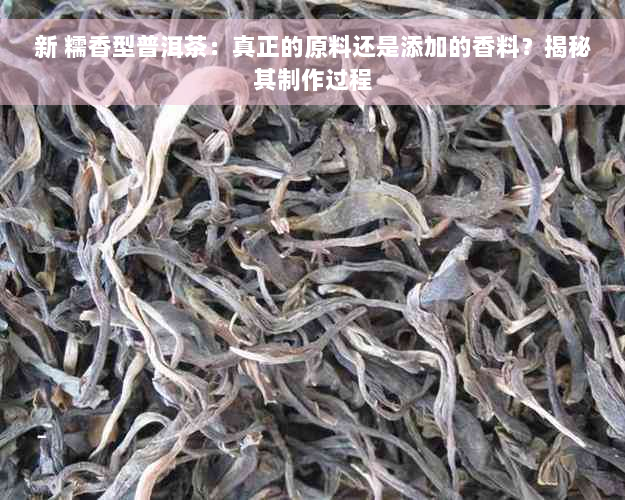 新 糯香型普洱茶：真正的原料还是添加的香料？揭秘其制作过程