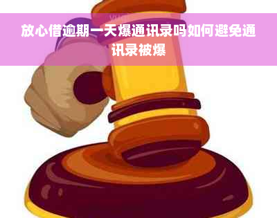 放心借逾期一天爆通讯录吗如何避免通讯录被爆