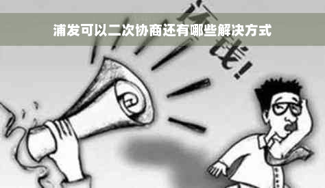 浦发可以二次协商还有哪些解决方式