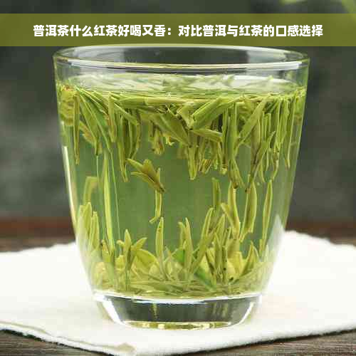 普洱茶什么红茶好喝又香：对比普洱与红茶的口感选择