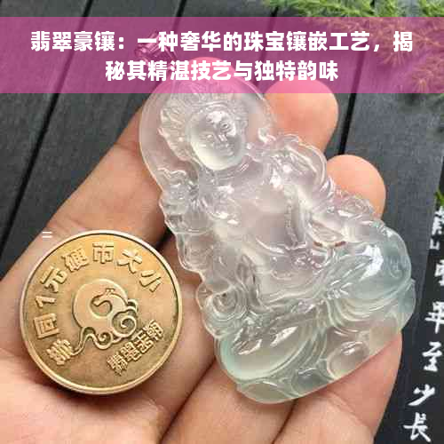 翡翠豪镶：一种奢华的珠宝镶嵌工艺，揭秘其精湛技艺与独特韵味