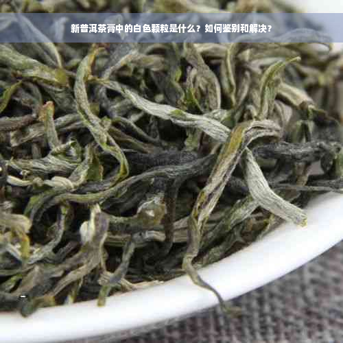 新普洱茶膏中的白色颗粒是什么？如何鉴别和解决？