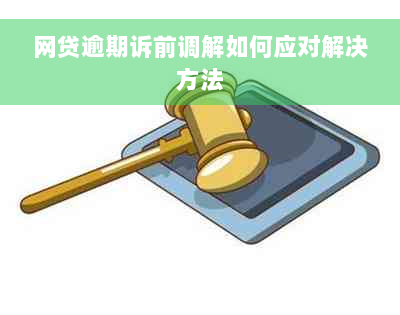 网贷逾期诉前调解如何应对解决方法