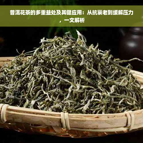 普洱花茶的多重益处及其健应用：从抗衰老到缓解压力，一文解析