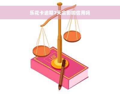 乐花卡逾期7天会影响信用吗