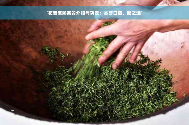 '花普洱熟茶的介绍与功效：香醇口感，健之选'