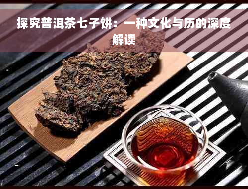 探究普洱茶七子饼：一种文化与历的深度解读