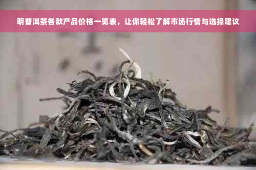 明普洱茶各款产品价格一览表，让你轻松了解市场行情与选择建议