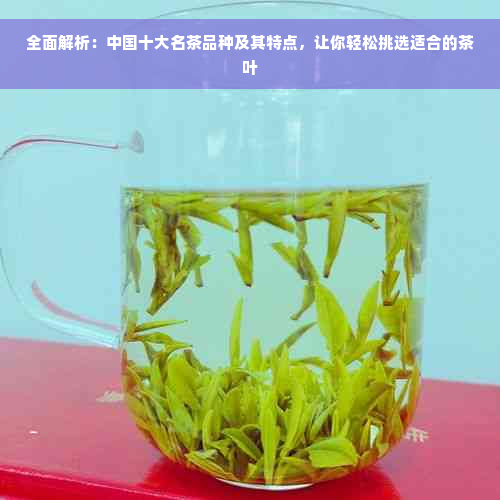 全面解析：中国十大名茶品种及其特点，让你轻松挑选适合的茶叶