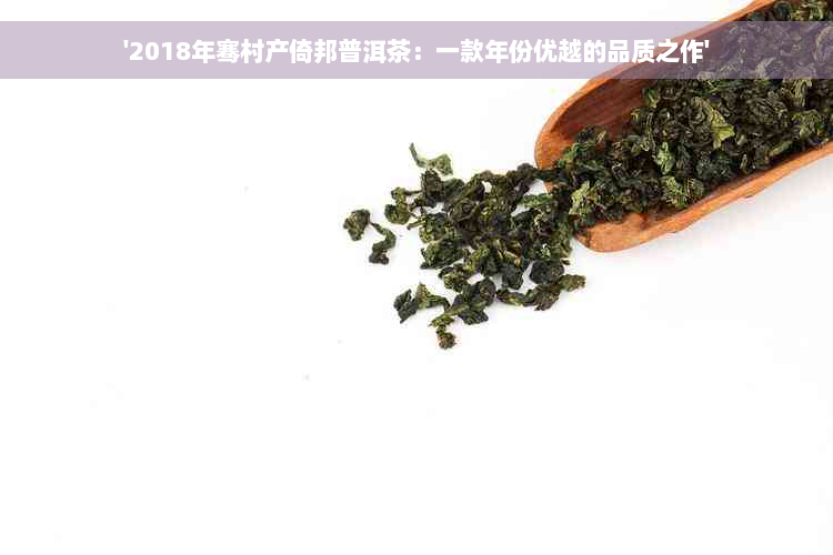 '2018年骞村产倚邦普洱茶：一款年份优越的品质之作'