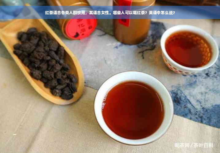 红茶适合各类人群饮用，其适合女性。哪些人可以喝红茶？英语中怎么说？