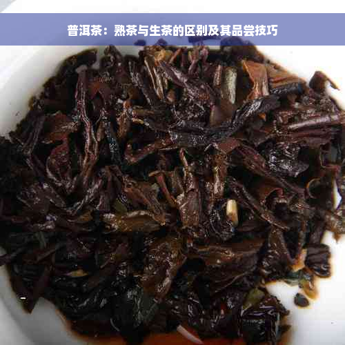 普洱茶：熟茶与生茶的区别及其品尝技巧