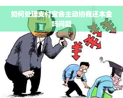 如何处理支付宝会主动协商还本金吗问题