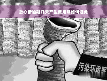 放心借逾期几天产生费用及如何避免