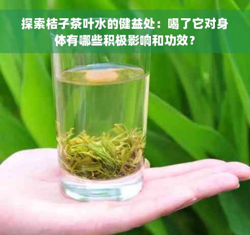 探索桔子茶叶水的健益处：喝了它对身体有哪些积极影响和功效？