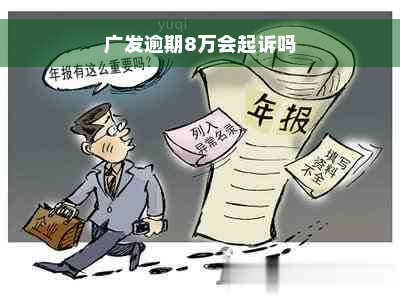 广发逾期8万会起诉吗