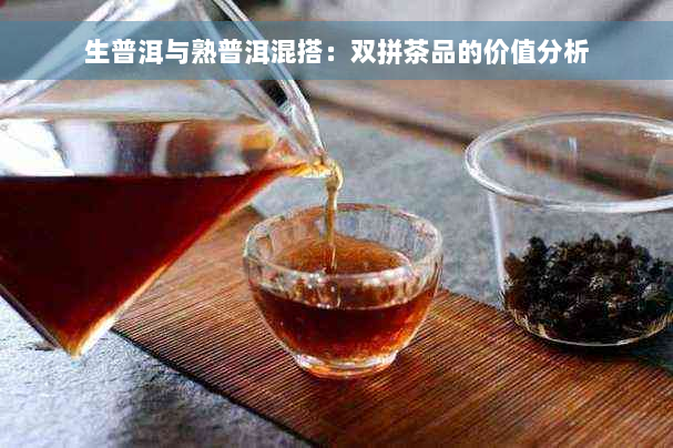 生普洱与熟普洱混搭：双拼茶品的价值分析