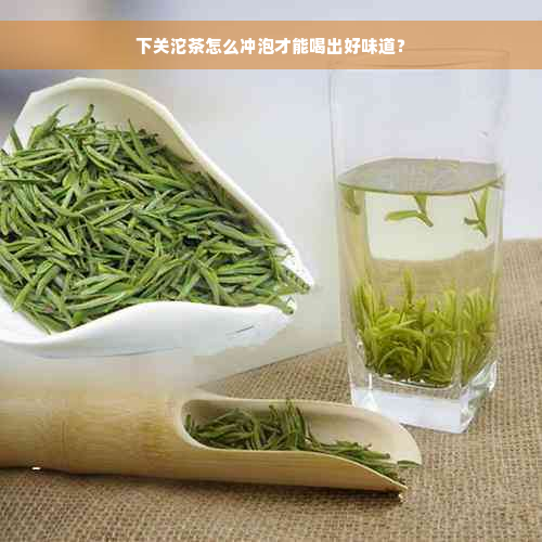 下关沱茶怎么冲泡才能喝出好味道？