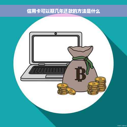 信用卡可以期几年还款的方法是什么