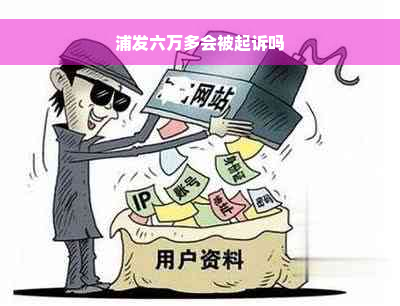 浦发六万多会被起诉吗