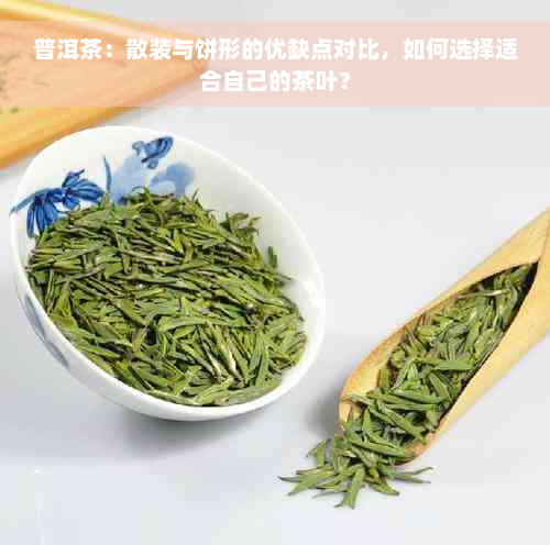 普洱茶：散装与饼形的优缺点对比，如何选择适合自己的茶叶？