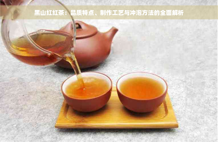 黑山红红茶：品质特点、制作工艺与冲泡方法的全面解析