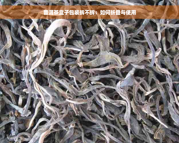 普洱茶盒子包装拆不拆：如何折叠与使用