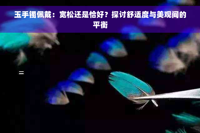 玉手镯佩戴：宽松还是恰好？探讨舒适度与美观间的平衡