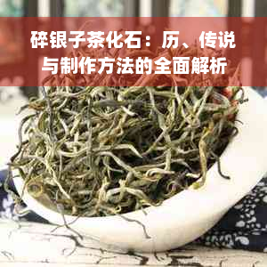 碎银子茶化石：历、传说与制作方法的全面解析