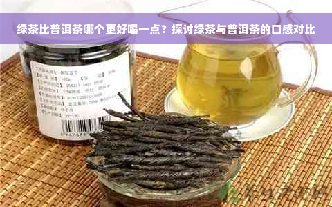 绿茶比普洱茶哪个更好喝一点？探讨绿茶与普洱茶的口感对比